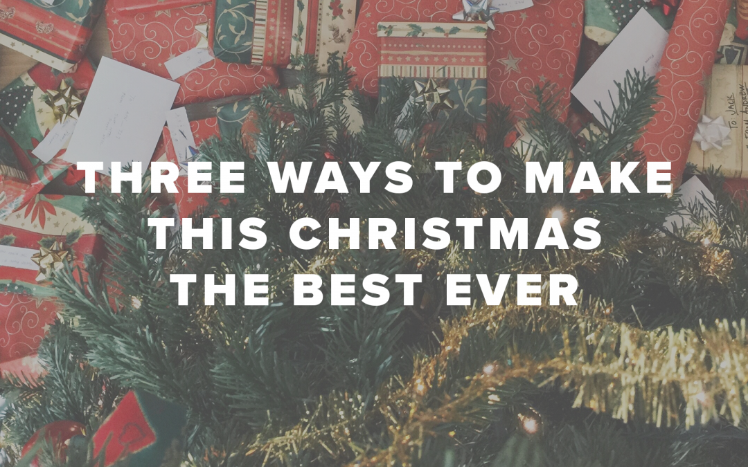 Three Ways to Make This Christmas the Best Ever