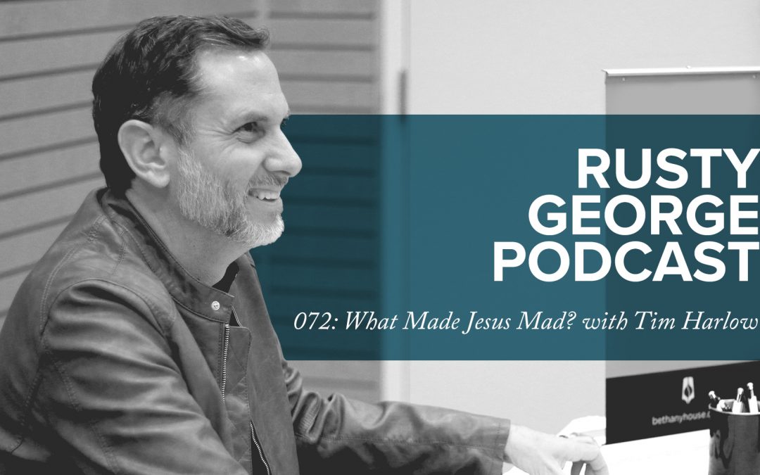 Episode 072: What Made Jesus Mad? With Tim Harlow