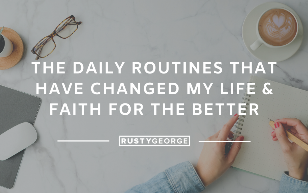 The Daily Routines That Have Changed My Life & Faith for the Better