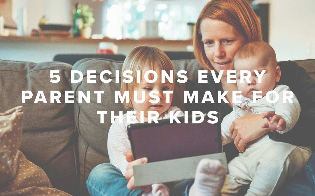 5 Decisions Every Parent Must Make for Their Kids