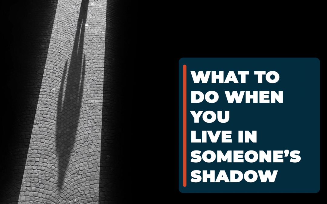 What to Do When You Live in Someone’s Shadow