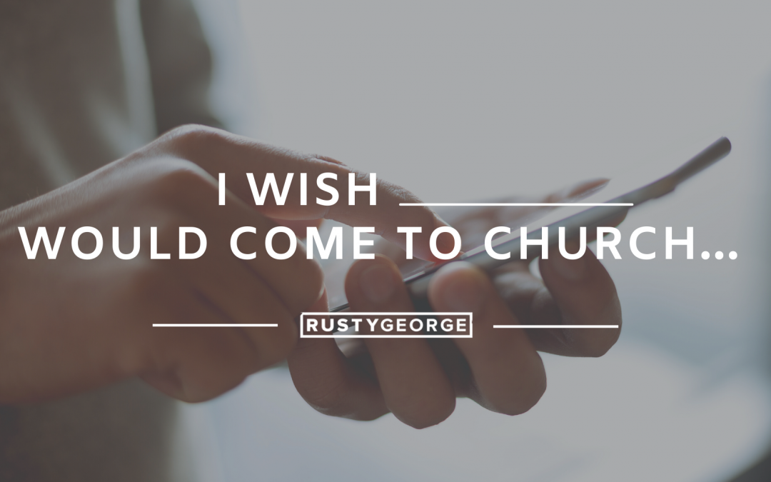 I Wish _____ Would Come to Church…