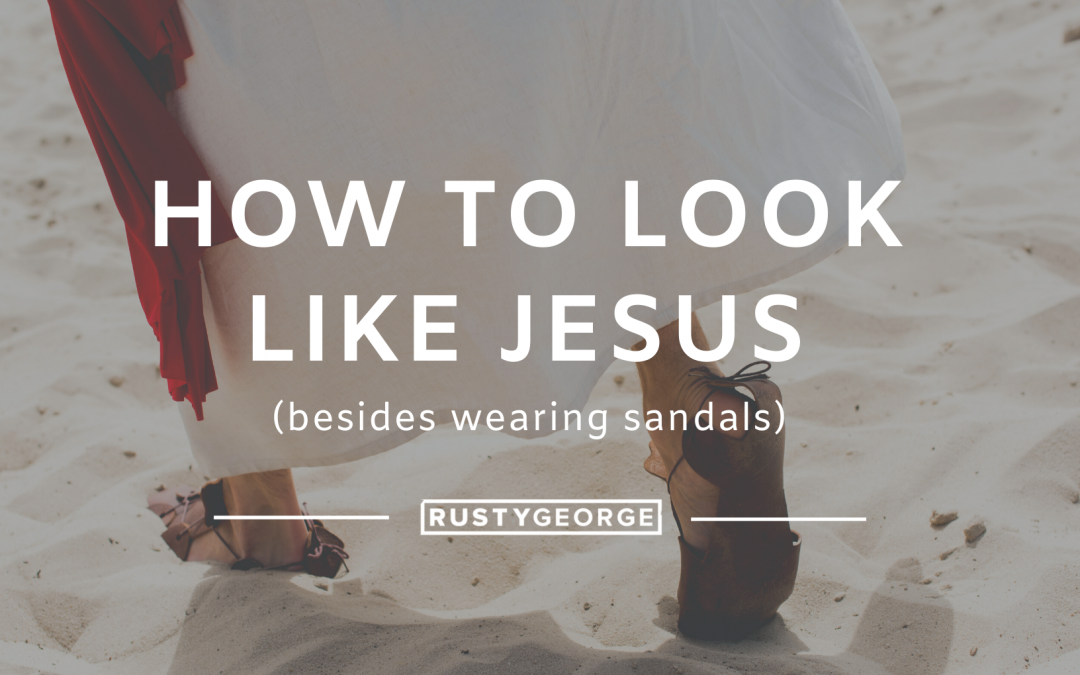How to Look Like Jesus (besides wearing sandals)