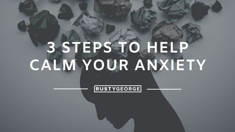 Three Steps to Help Calm Your Anxiety - Pastor Rusty George