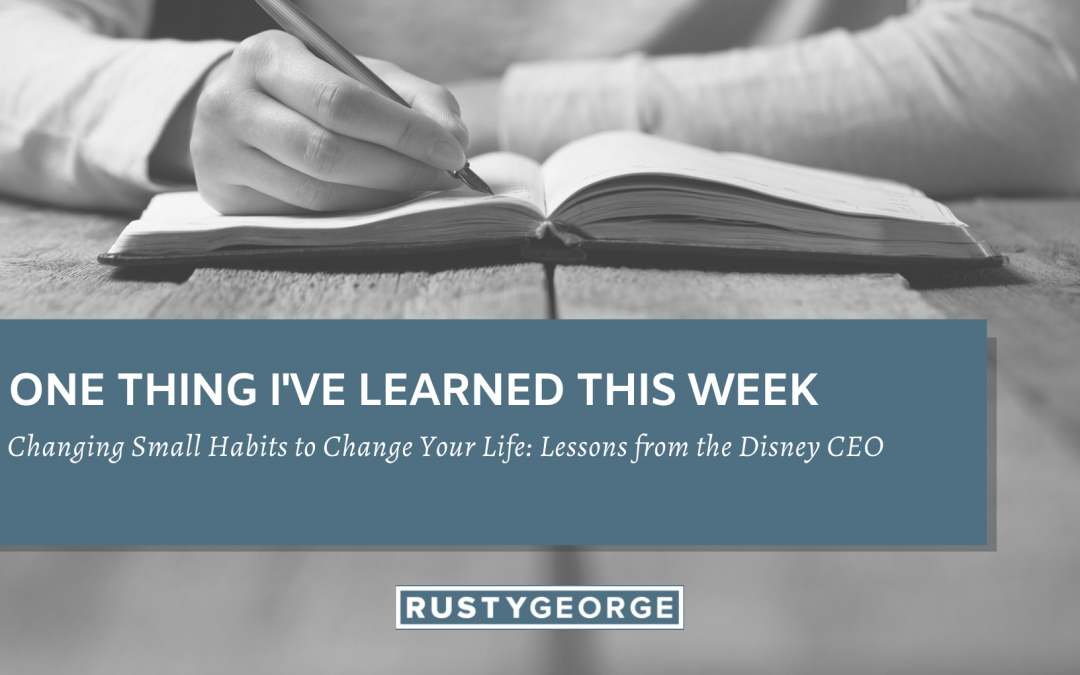 Changing Small Habits to Change Your Life: Lessons from the Disney CEO