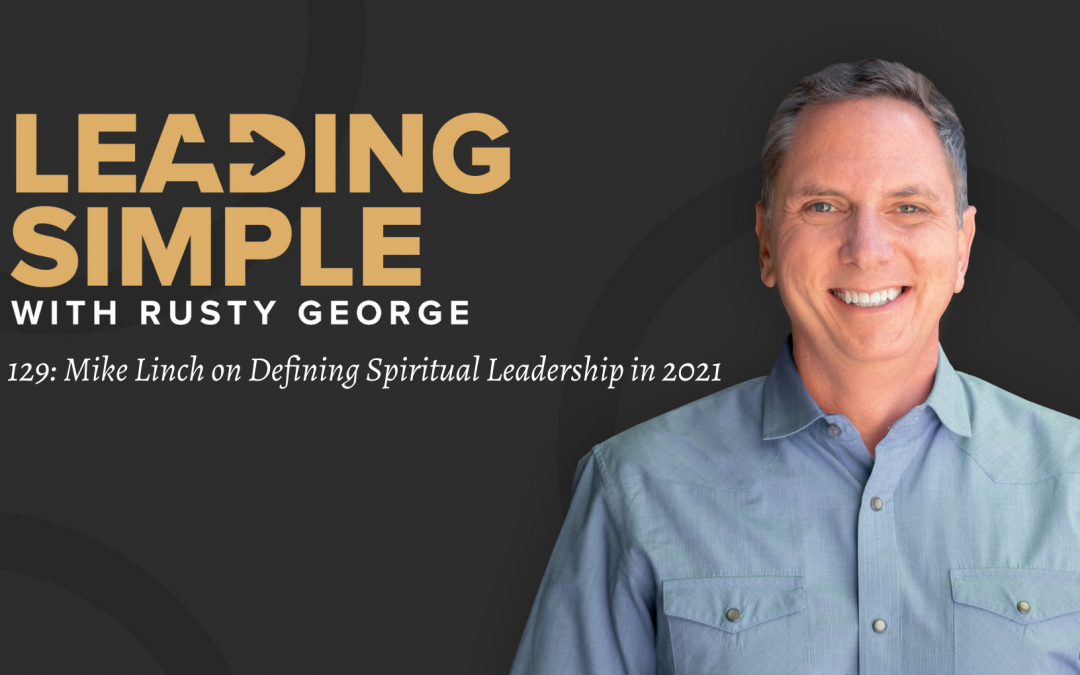 Episode 129 Mike Linch On Defining Spiritual Leadership In 2021 Pastor Rusty George