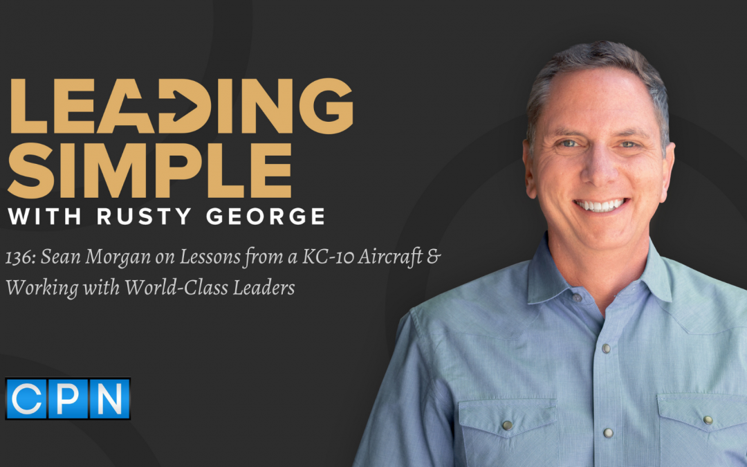 Episode 136: Sean Morgan on Lessons from a KC-10 Aircraft & Working with World-Class Leaders