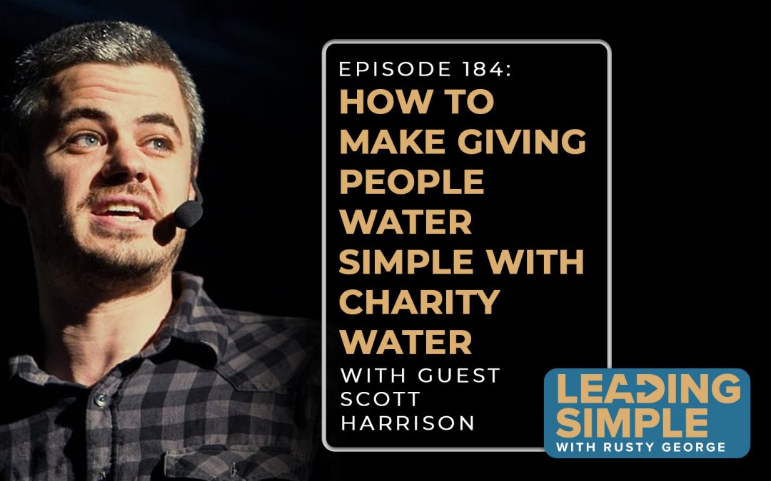Episode 184: How to make giving people water simple with Charity: Water’s Scott Harrison
