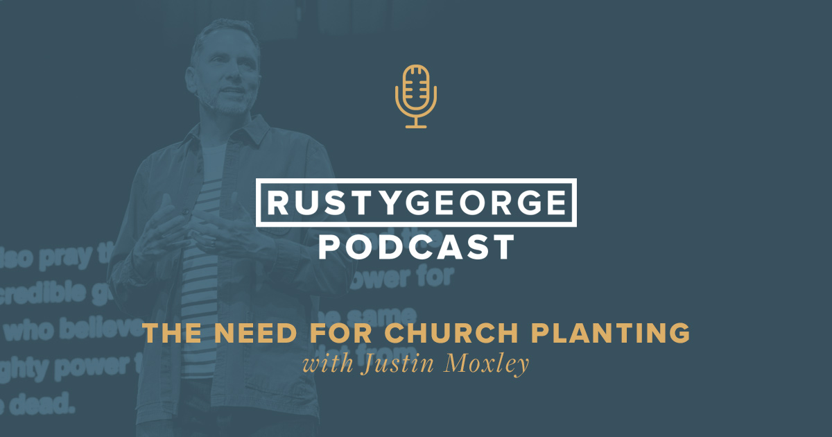 The Need For Church Planting with Justin Moxley - Pastor Rusty George