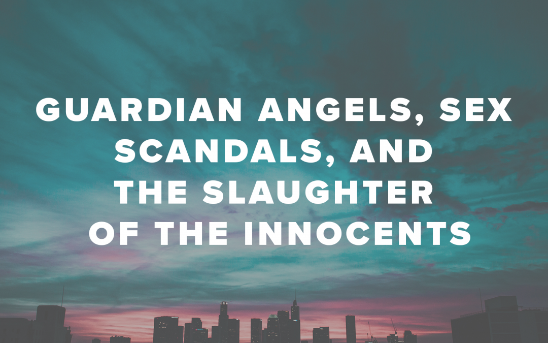 Guardian Angels, Sex Scandals, and the Slaughter of the Innocents