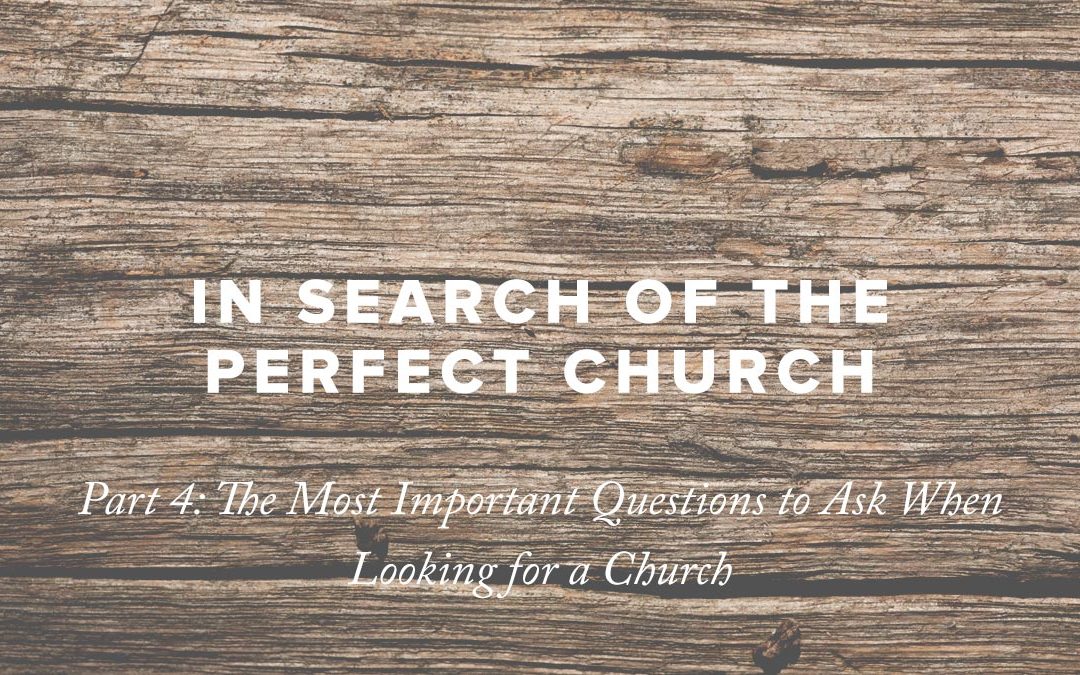 In Search of the Perfect Church – Part 4: The Most Important Questions to Ask When Looking for a Church