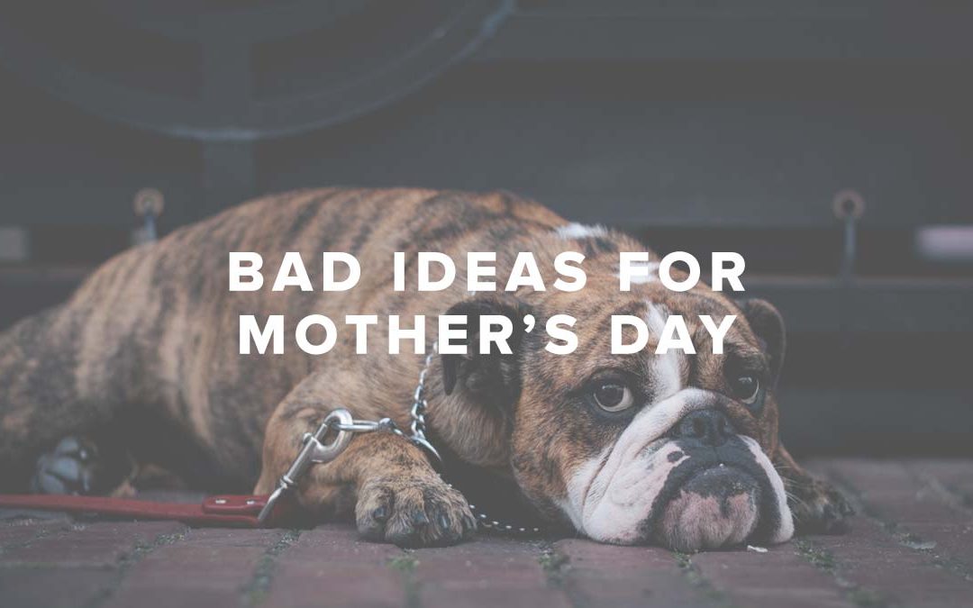 Bad Ideas for Mother’s Day