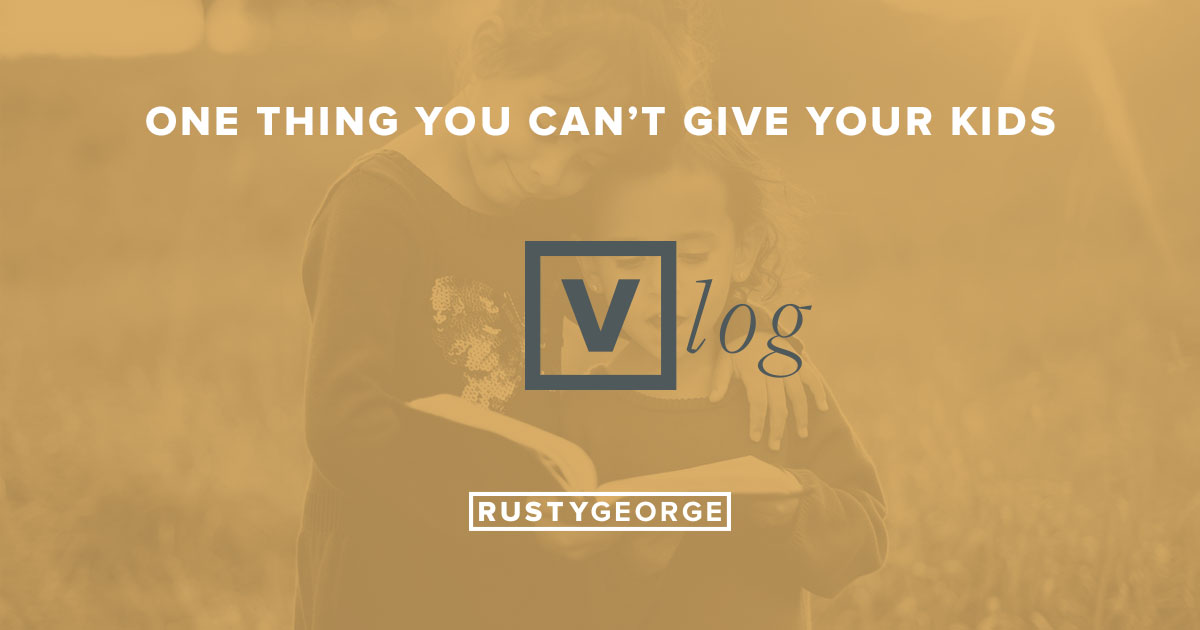 Rusty George - Vlog: One Thing You Can't Give Your Kids